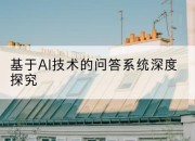 基于AI技术的问答系统深度探究