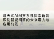 聊天式AI问答系统探索语音识别智能问答的未来潜力与应用前景