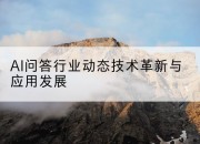 AI问答行业动态技术革新与应用发展