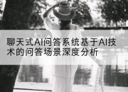 聊天式AI问答系统基于AI技术的问答场景深度分析