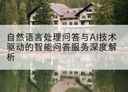 自然语言处理问答与AI技术驱动的智能问答服务深度解析