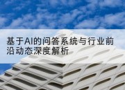 基于AI的问答系统与行业前沿动态深度解析