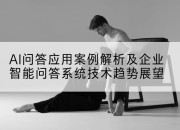 AI问答应用案例解析及企业智能问答系统技术趋势展望