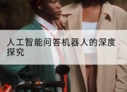 人工智能问答机器人的深度探究