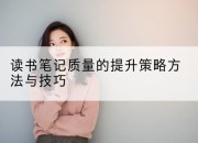 读书笔记质量的提升策略方法与技巧