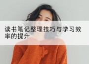 读书笔记整理技巧与学习效率的提升