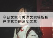 今日文案与关注文案捕捉用户注意力的深度文章