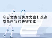 今日文案与关注文案打造高质量内容的关键要素