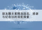 朋友圈文案精选励志、感谢与纪念日的深度探索