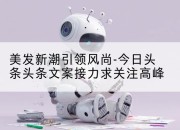 美发新潮引领风尚-今日头条头条文案接力求关注高峰