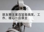 朋友圈文案百宝箱搞笑、工作、暖心一应俱全