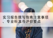 实习报告撰写指南注意事项、专业标准与评价要点