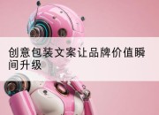 创意包装文案让品牌价值瞬间升级