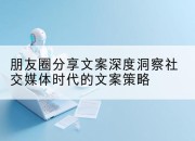 朋友圈分享文案深度洞察社交媒体时代的文案策略
