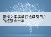 营销文案模板打造吸引用户的*点击率