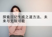 探索日记生成之道方法、未来与无限可能