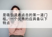 是吸引读者点击的第一道门槛。一个优秀的应具备以下特点