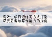 高效生成日记练习方法打造深度思考与写作能力的指南