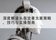 深度解读头条文章文案策略、技巧与实操指南
