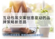 互动包装文案创意驱动的品牌策略新思路