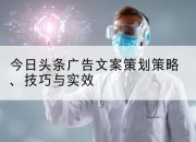 今日头条广告文案策划策略、技巧与实效