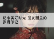 纪念美好时光-朋友圈里的岁月印记