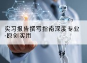 实习报告撰写指南深度专业-原创实用