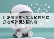 朋友圈搞笑文案大解密轻松打造爆款朋友圈内容