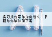 实习报告写作指南范文、书籍与你该如何下笔