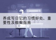 养成写日记的习惯好处、重要性及框架指南