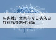 头条推广文案与今日头条自媒体视频制作秘籍