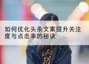 如何优化头条文案提升关注度与点击率的秘诀