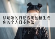 移动端的日记应用创新生成你的个人日志体验