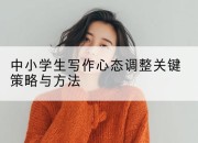 中小学生写作心态调整关键策略与方法