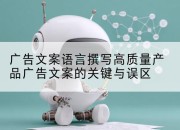广告文案语言撰写高质量产品广告文案的关键与误区