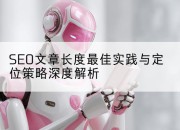 SEO文章长度最佳实践与定位策略深度解析