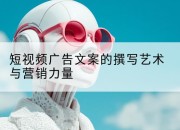 短视频广告文案的撰写艺术与营销力量