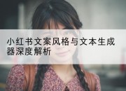 小红书文案风格与文本生成器深度解析