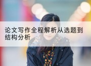 论文写作全程解析从选题到结构分析