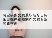 淘宝头条文案兼职与今日头条自媒体视频制作文案专业实践指南