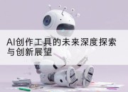 AI创作工具的未来深度探索与创新展望