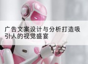 广告文案设计与分析打造吸引人的视觉盛宴
