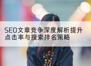 SEO文章竞争深度解析提升点击率与搜索排名策略