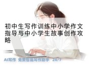 初中生写作训练中小学作文指导与中小学生故事创作攻略