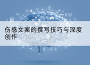 伤感文案的撰写技巧与深度创作