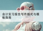 会计实习报告写作格式与模板指南