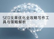 SEO文章优化全攻略写作工具与策略解析