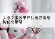 头条文案效果评估与段落结构优化策略