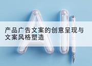 产品广告文案的创意呈现与文案风格塑造