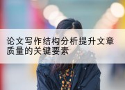 论文写作结构分析提升文章质量的关键要素
